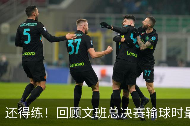 还得练！回顾文班总决赛输球时最后2分钟表现：基本全是打铁&失误